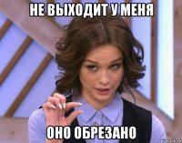 не выходит у меня оно обрезано
