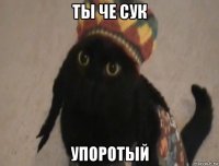 ты че сук упоротый