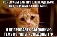 почему бы вам просто не одеться, как чихуахуа из тако бэлл, и не пролаять заглавную тему из "олег - следопыт"?