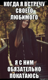 когда я встречу своего любимого я с ним обязательно покатаюсь