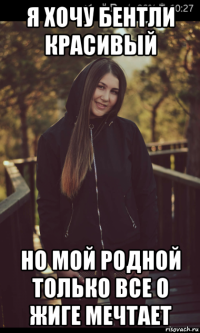 я хочу бентли красивый но мой родной только все о жиге мечтает