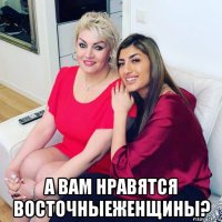  а вам нравятся восточныеженщины?