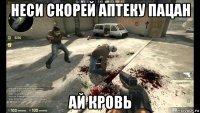 неси скорей аптеку пацан ай кровь