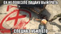 ох не повезло пацану выйграть спецназ убил его