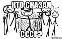 кто сказал ссср?