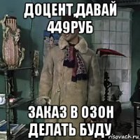 доцент,давай 449руб заказ в озон делать буду