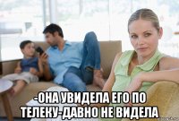  -она увидела его по телеку-давно не видела