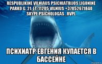 respublikine vilniaus psichiatrijos ligonine parko g. 21, lt-11205 vilnius +37052671840 skype psichologas_rvpl психиатр евгения купается в бассейне