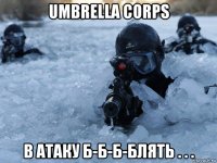 umbrella corps в атаку б-б-б-блять . . .