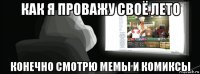 как я проважу своё лето конечно смотрю мемы и комиксы