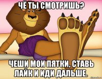 чё ты смотришь? чеши мои пятки, ставь лайк и иди дальше.
