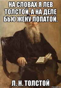 на словах я лев толстой, а на деле бью жену лопатой. л. н. толстой
