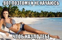 вот поэтому и не качаюсь чтоб назло тебе