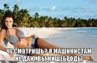  че смотришь? я машинистам не даю, вы нищеброды
