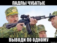 падлы чубатые выводи по одному