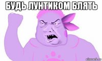 будь лунтиком блять 