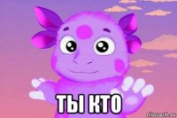  ты кто