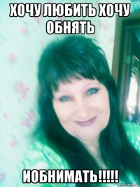 хочу любить хочу обнять иобнимать!!!!!