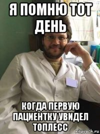 я помню тот день когда первую пациентку увидел топлесс