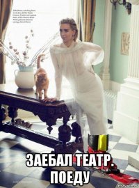  заебал театр. поеду