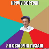 кручу вєртухі як сємочкі лузаю