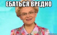 ебаться вредно 