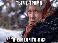 ты че, трамп очумел что-ли?