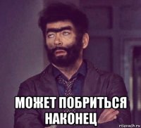  может побриться наконец