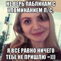 не верь пабликам с упоминанием л/с, я все равно ничего тебе не пришлю =)))