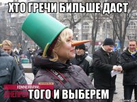 хто гречи бильше даст того и выберем