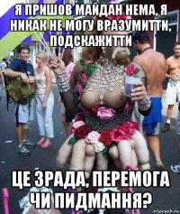 я пришов майдан нема, я никак не могу вразумитти, подскажитти це зрада, перемога чи пидмання?
