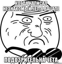 когда написал незнакомый чел в вацапе подозрительна чёта