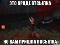 это вроде отсылка но вам пришла посылка