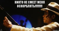 никто не смеет меня оскорблять!!!!!!!! 