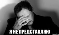  я не представляю