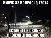 минус 83 вопрос iq теста вставьте в скобки пропущенное число