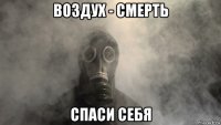 воздух - смерть спаси себя