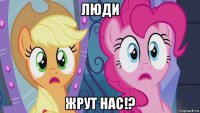 люди жрут нас!?