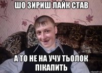 шо зириш лайк став а то не на учу тьолок пікапить
