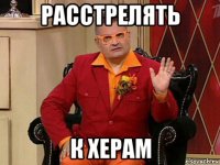 расстрелять к херам