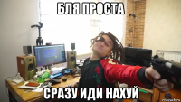 бля проста сразу иди нахуй