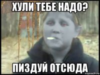 хули тебе надо? пиздуй отсюда