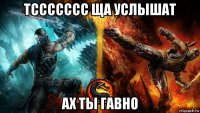 тссссссс ща услышат ах ты гавно
