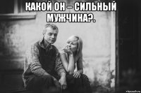 какой он – сильный мужчина?. 