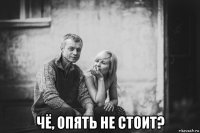  чё, опять не стоит?