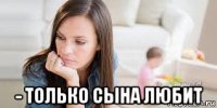  - только сына любит