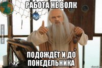 работа не волк подождёт и до понедельника