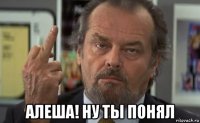  алеша! ну ты понял