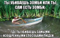 ты убиваешь зомби или ты сам есть зомби, где ты убиваешь самыми изощрёнными способами людей . . .