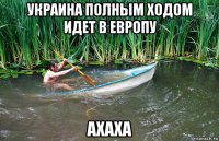 украина полным ходом идет в европу ахаха